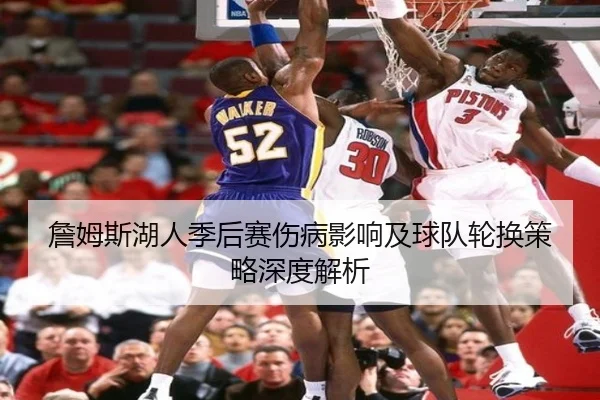 詹姆斯湖人季后赛伤病影响及球队轮换策略深度解析（DAFA SPORTS）
